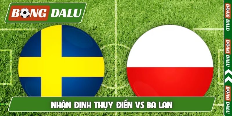 Nhận định Thụy Điển vs Ba Lan, 1h45, 1/4, Play-off World Cup