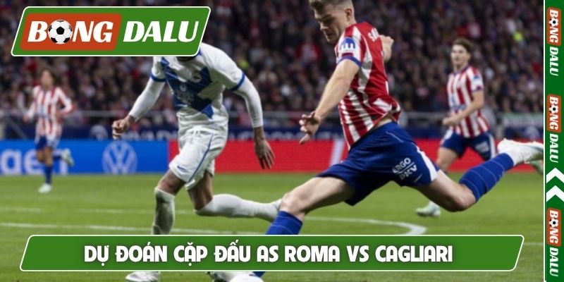 Dự đoán cặp đấu AS Roma vs Cagliari 