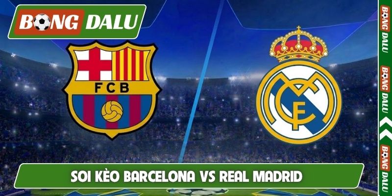 Soi Kèo Barcelona Vs Real Madrid 03H00 Ngày 26/10, La Liga