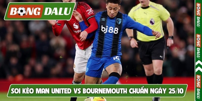 Soi kèo Man United vs Bournemouth chuẩn ngày 25/10